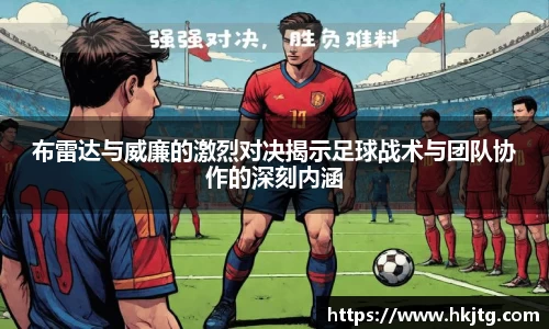 布雷达与威廉的激烈对决揭示足球战术与团队协作的深刻内涵