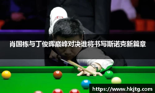 肖国栋与丁俊晖巅峰对决谁将书写斯诺克新篇章
